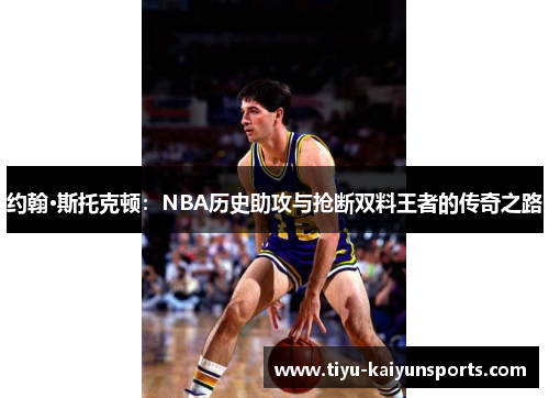 约翰·斯托克顿：NBA历史助攻与抢断双料王者的传奇之路