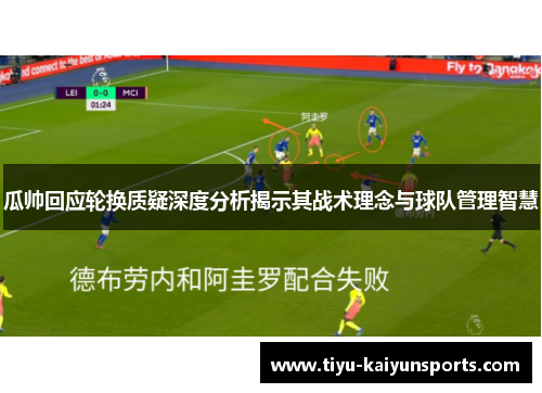 瓜帅回应轮换质疑深度分析揭示其战术理念与球队管理智慧