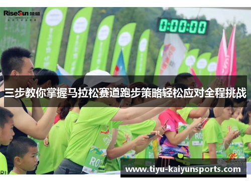 三步教你掌握马拉松赛道跑步策略轻松应对全程挑战