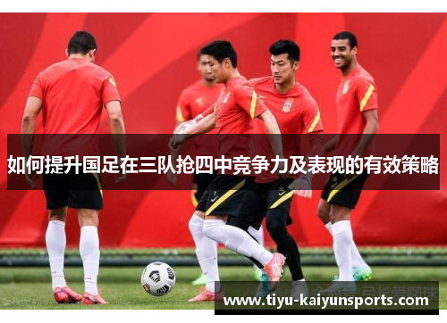 如何提升国足在三队抢四中竞争力及表现的有效策略