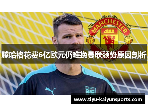 滕哈格花费6亿欧元仍难挽曼联颓势原因剖析
