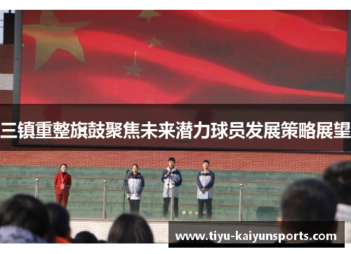 三镇重整旗鼓聚焦未来潜力球员发展策略展望