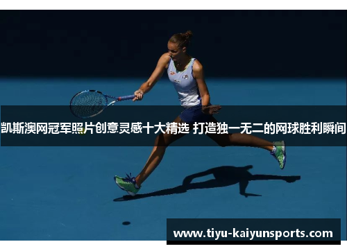 凯斯澳网冠军照片创意灵感十大精选 打造独一无二的网球胜利瞬间