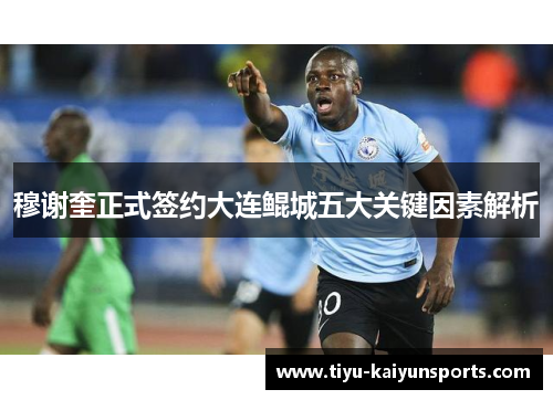 穆谢奎正式签约大连鲲城五大关键因素解析