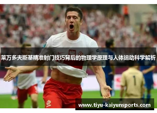 莱万多夫斯基精准射门技巧背后的物理学原理与人体运动科学解析