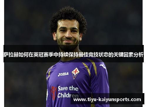 萨拉赫如何在英冠赛季中持续保持最佳竞技状态的关键因素分析