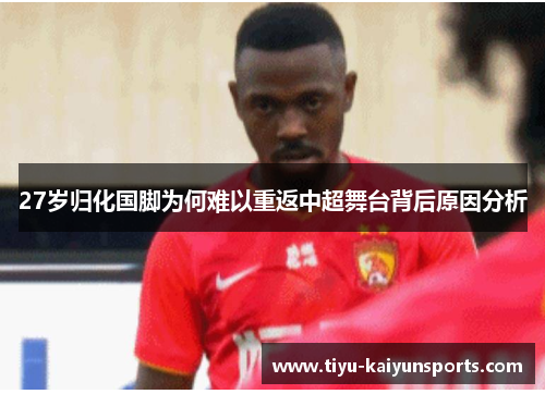 27岁归化国脚为何难以重返中超舞台背后原因分析