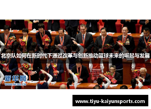 北京队如何在新时代下通过改革与创新推动篮球未来的崛起与发展