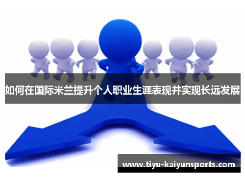如何在国际米兰提升个人职业生涯表现并实现长远发展