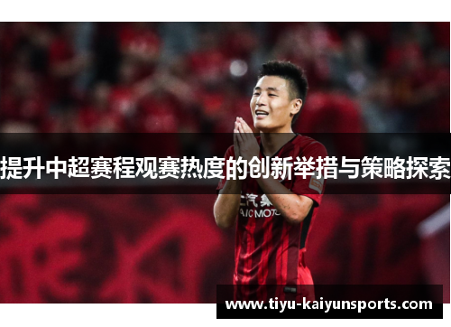 提升中超赛程观赛热度的创新举措与策略探索