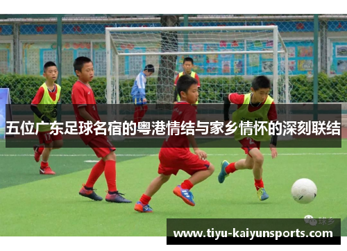 五位广东足球名宿的粤港情结与家乡情怀的深刻联结