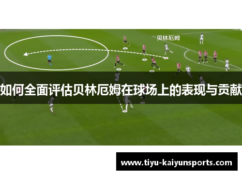 如何全面评估贝林厄姆在球场上的表现与贡献