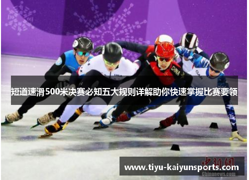 短道速滑500米决赛必知五大规则详解助你快速掌握比赛要领