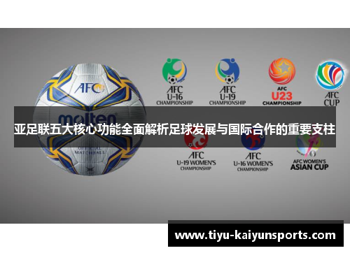 亚足联五大核心功能全面解析足球发展与国际合作的重要支柱