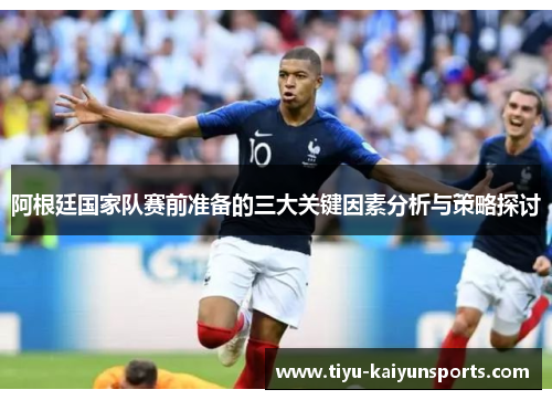 阿根廷国家队赛前准备的三大关键因素分析与策略探讨