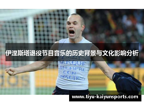 伊涅斯塔退役节目音乐的历史背景与文化影响分析