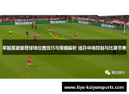 掌握莫德里奇球场位置技巧与策略解析 提升中场控制与比赛节奏