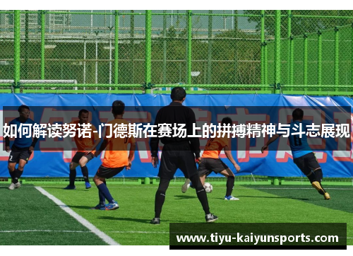 如何解读努诺-门德斯在赛场上的拼搏精神与斗志展现