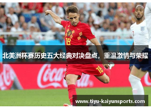 北美洲杯赛历史五大经典对决盘点，重温激情与荣耀