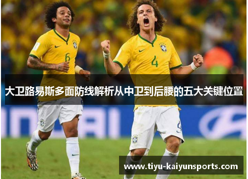 大卫路易斯多面防线解析从中卫到后腰的五大关键位置