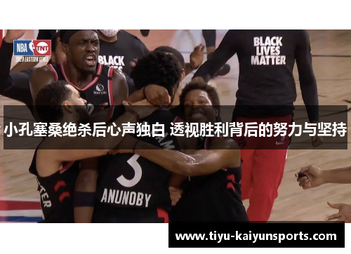 小孔塞桑绝杀后心声独白 透视胜利背后的努力与坚持