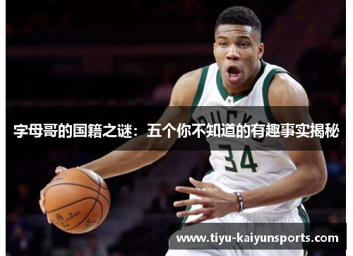 字母哥的国籍之谜：五个你不知道的有趣事实揭秘