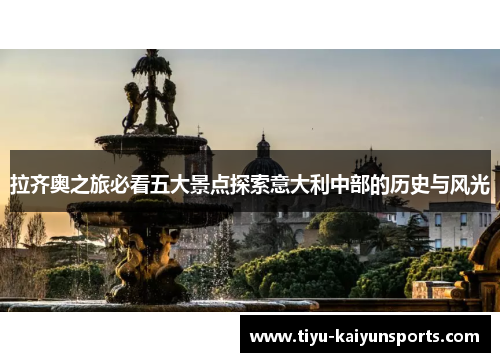 拉齐奥之旅必看五大景点探索意大利中部的历史与风光