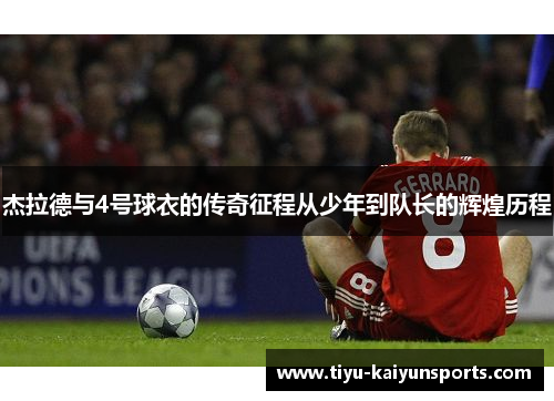 杰拉德与4号球衣的传奇征程从少年到队长的辉煌历程