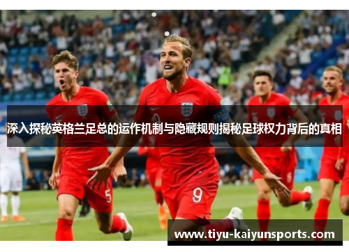 深入探秘英格兰足总的运作机制与隐藏规则揭秘足球权力背后的真相